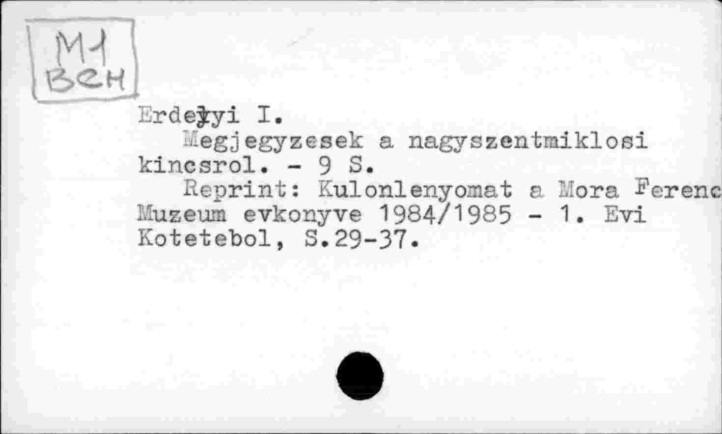 ﻿Erdeÿyi I.
Megjegyzesek a nagyszentmiklosi kincsrol. - 9 S.
Reprint: Kulonlenyomat a Mora Eerenc Muzeum evkonyve 1984/1985 - 1. Evi Kotetebol, S.29-37.